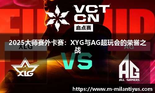 2025大师赛外卡赛：XYG与AG超玩会的荣誉之战